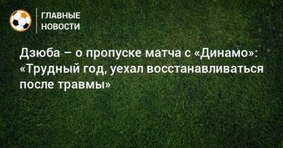 Дзюба – о пропуске матча с «Динамо»: «Трудный год, уехал восстанавливаться после травмы»