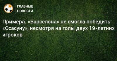 Примера. «Барселона» не смогла победить «Осасуну», несмотря на голы двух 19-летних игроков