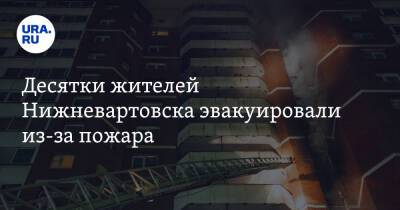 Десятки жителей Нижневартовска эвакуировали из-за пожара