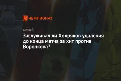Заслуживал ли Хохряков удаления до конца матча за хит против Воронкова?