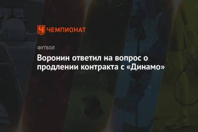 Воронин ответил на вопрос о продлении контракта с «Динамо»