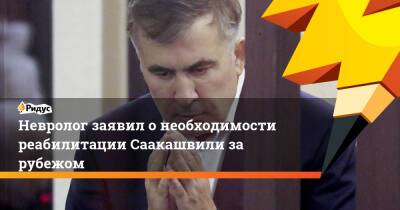 Невролог заявил о необходимости реабилитации Саакашвили за рубежом