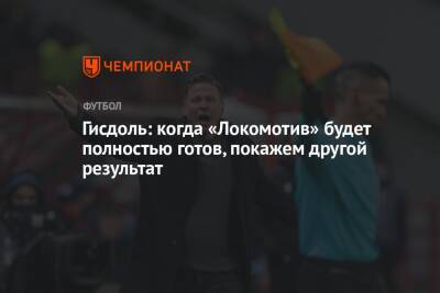 Гисдоль: когда «Локомотив» будет полностью готов, покажем другой результат