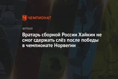 Вратарь сборной России Хайкин не смог сдержать слёз после победы в чемпионате Норвегии