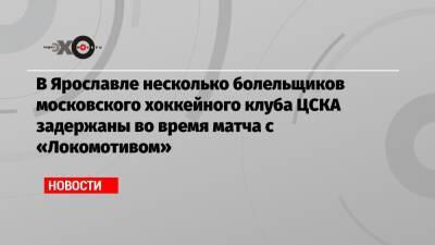 В Ярославле несколько болельщиков московского хоккейного клуба ЦСКА задержаны во время матча с «Локомотивом»
