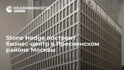 Stone Hedge построит бизнес-центр в Пресненском районе Москвы