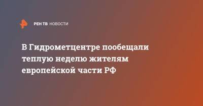 В Гидрометцентре пообещали теплую неделю жителям европейской части РФ