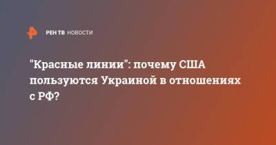 "Красные линии": почему США пользуются Украиной в отношениях с РФ?