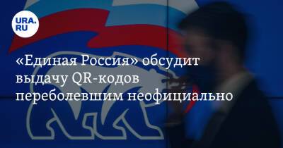 «Единая Россия» обсудит выдачу QR-кодов переболевшим неофициально