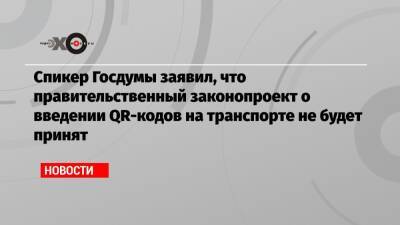 Спикер Госдумы заявил, что правительственный законопроект о введении QR-кодов на транспорте не будет принят