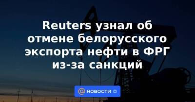 Reuters узнал об отмене белорусского экспорта нефти в ФРГ из-за санкций