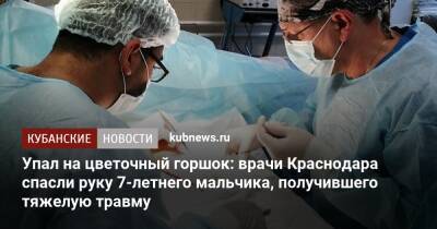 Упал на цветочный горшок: врачи Краснодара спасли руку 7-летнего мальчика, получившего тяжелую травму