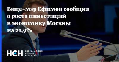 Вице-мэр Ефимов сообщил о росте инвестиций в экономику Москвы на 21,9%