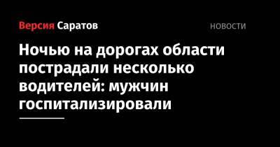 Ночью на дорогах области пострадали несколько водителей: мужчин госпитализировали