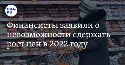 Финансисты заявили о невозможности сдержать рост цен в 2022 году