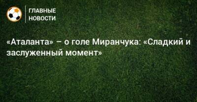 «Аталанта» – о голе Миранчука: «Сладкий и заслуженный момент»