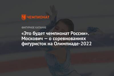 «Это будет чемпионат России». Москович — о соревнованиях фигуристок на Олимпиаде-2022