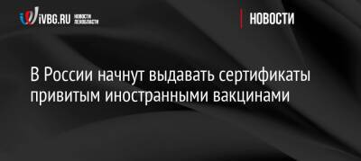 В России начнут выдавать сертификаты привитым иностранными вакцинами