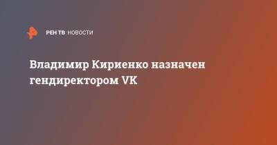 Владимир Кириенко назначен гендиректором VK