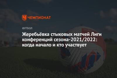Жеребьёвка стыковых матчей Лиги конференций сезона-2021/2022: когда начало и кто участвует