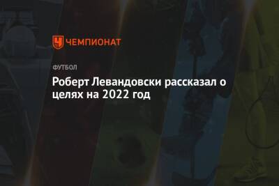 Роберт Левандовски рассказал о целях на 2022 год