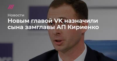 Новым главой VK назначили сына замглавы АП Кириенко