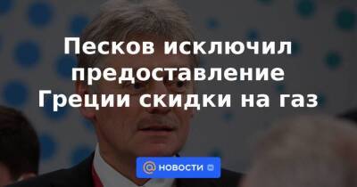 Песков исключил предоставление Греции скидки на газ