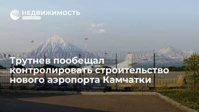 Трутнев пообещал контролировать строительство нового аэропорта Камчатки