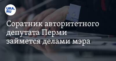 Алексей Демкин - Соратник авторитетного депутата Перми займется делами мэра - ura.news - Пермь