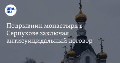 Подрывник монастыря в Серпухове заключал антисуицидальный договор