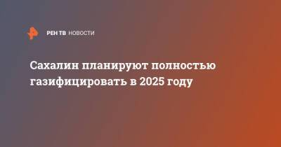 Сахалин планируют полностью газифицировать в 2025 году