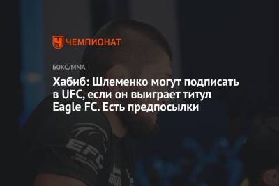Хабиб: Шлеменко могут подписать в UFC, если он выиграет титул Eagle FC. Есть предпосылки