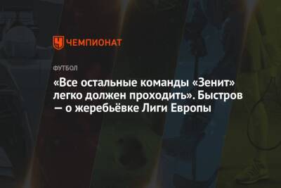 «Все остальные команды «Зенит» легко должен проходить». Быстров — о жеребьёвке Лиги Европы