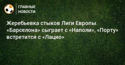 Жеребьевка стыков Лиги Европы. «Барселона» сыграет с «Наполи», «Порту» встретится с «Лацио»