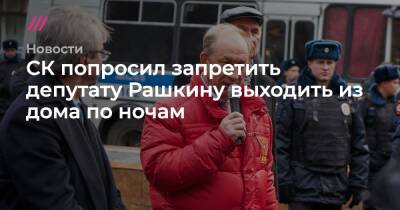 СК попросил запретить депутату Рашкину выходить из дома по ночам