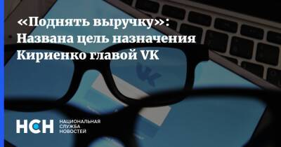 «Поднять выручку»: Названа цель назначения Кириенко главой VK