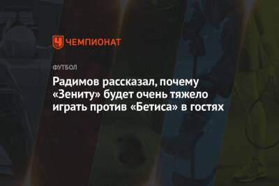 Радимов рассказал, почему «Зениту» будет очень тяжело играть против «Бетиса» в гостях