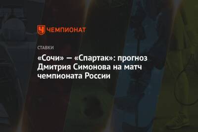 Владимир Федотов - Дмитрий Симонов - «Сочи» — «Спартак»: прогноз Дмитрия Симонова на матч чемпионата России - championat.com - Россия - Сочи