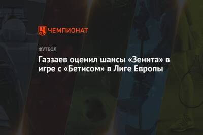 Газзаев оценил шансы «Зенита» в игре с «Бетисом» в Лиге Европы