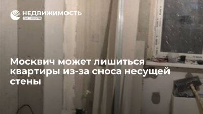 Москвич может лишиться квартиры из-за сноса несущей стены