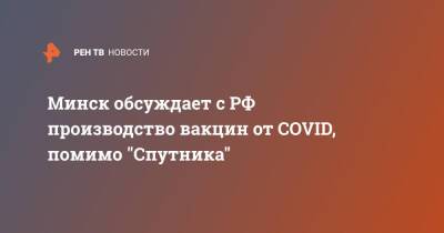 Минск обсуждает с РФ производство вакцин от COVID, помимо "Спутника"