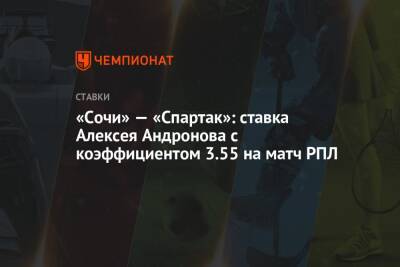 «Сочи» — «Спартак»: ставка Алексея Андронова с коэффициентом 3.55 на матч РПЛ