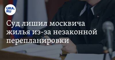 Суд лишил москвича жилья из-за незаконной перепланировки