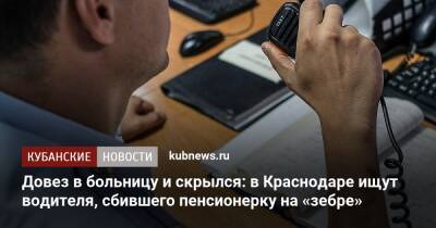 Довез в больницу и скрылся: в Краснодаре ищут водителя, сбившего пенсионерку на «зебре»