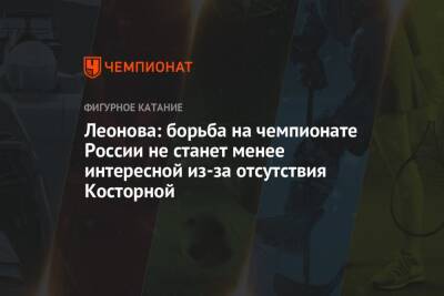 Леонова: борьба на чемпионате России не станет менее интересной из-за отсутствия Косторной