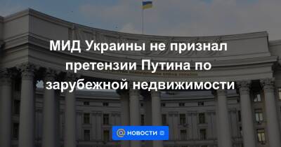 МИД Украины не признал претензии Путина по зарубежной недвижимости