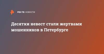 Десятки невест стали жертвами мошенников в Петербурге