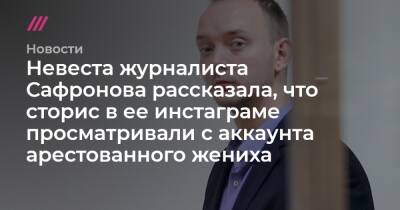 Невеста журналиста Сафронова рассказала, что сторис в ее инстаграме просматривали с аккаунта арестованного жениха