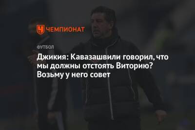 Джикия: Кавазашвили говорил, что мы должны отстоять Виторию? Возьму у него совет