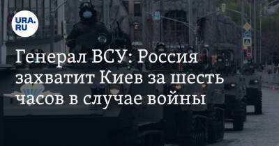 Генерал ВСУ: Россия захватит Киев за шесть часов в случае войны